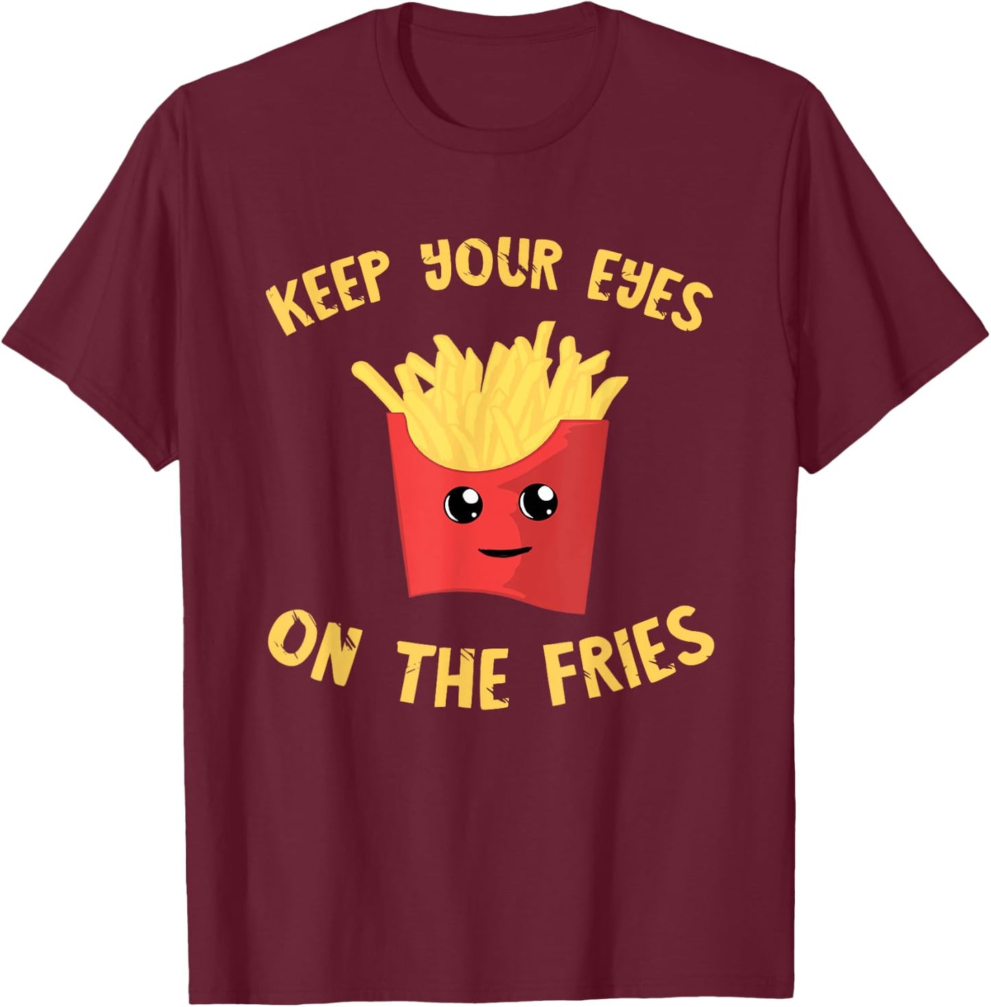 French Fries Keep Your Eyes On The Fries Fastfood Potato Fry T-Shirt - T-Shirt | Maroon