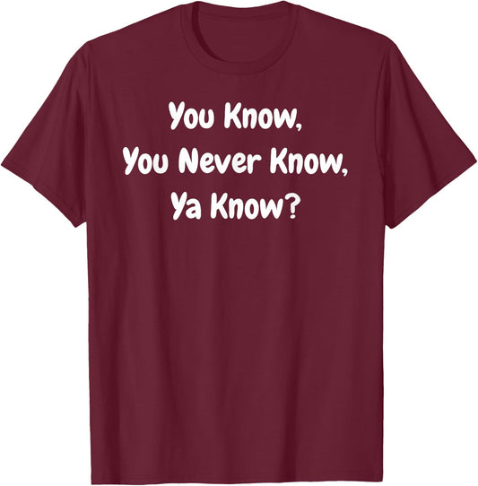 You Know, You Never Know, Ya Know - Funny T-Shirt - T-Shirt | Maroon