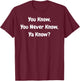 You Know, You Never Know, Ya Know - Funny T-Shirt - T-Shirt | Maroon