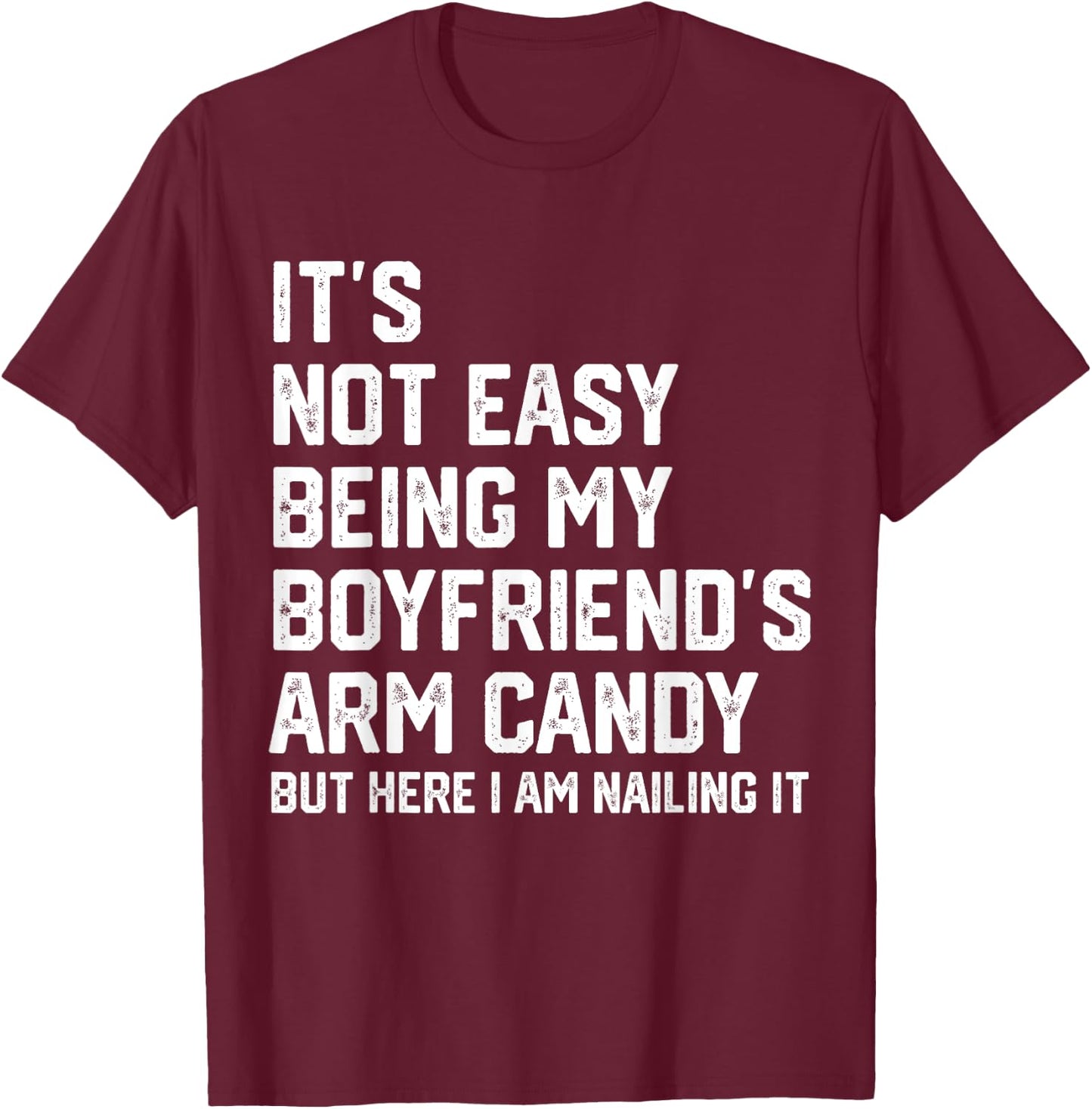 It's Not Easy Being My Boyfriend's ARM Candy But Here I Am T-Shirt - T-Shirt | Maroon