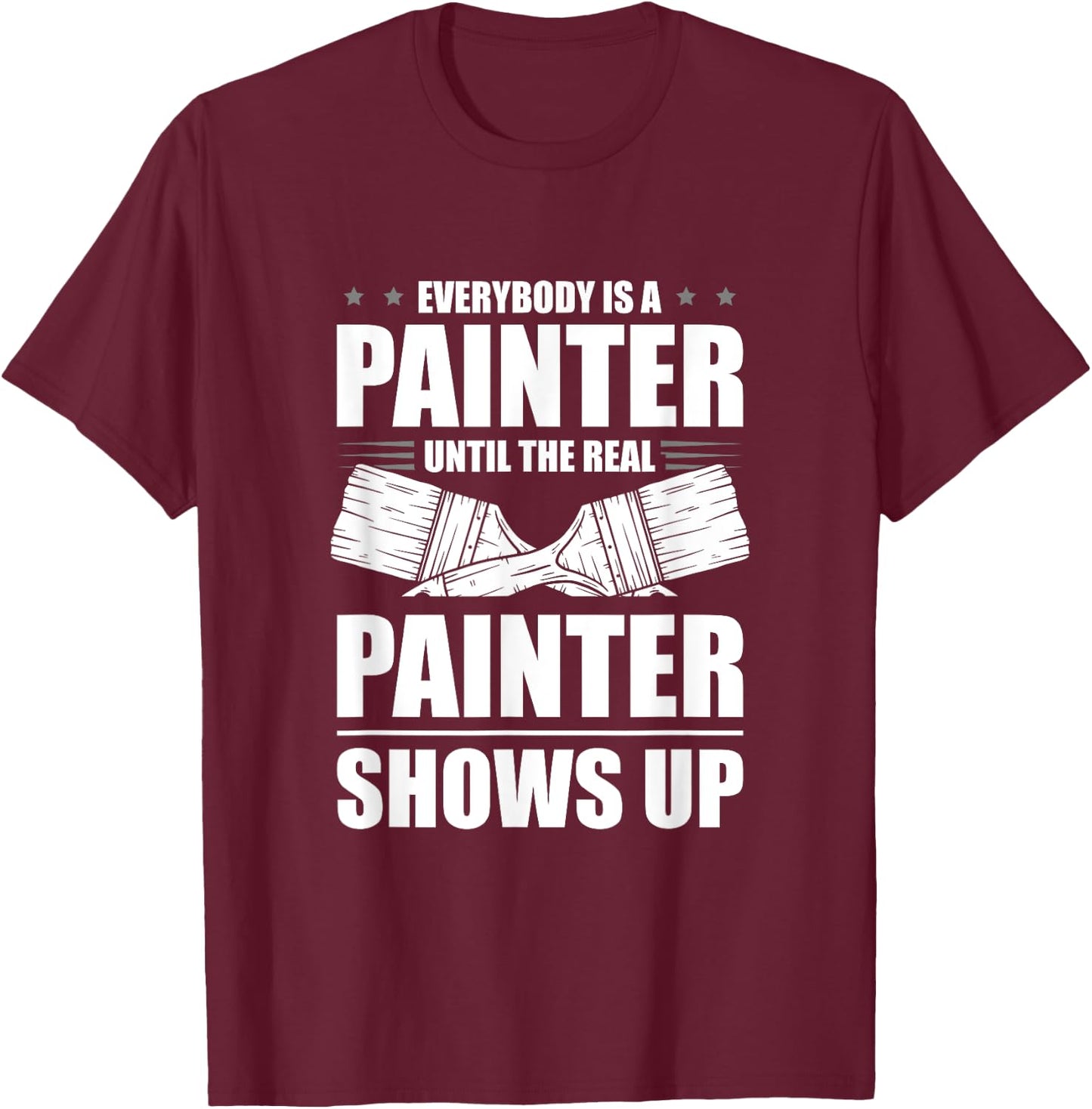 Everybody Is A Painter Until The Real Painter Shows Up T-Shirt - T-Shirt | Maroon