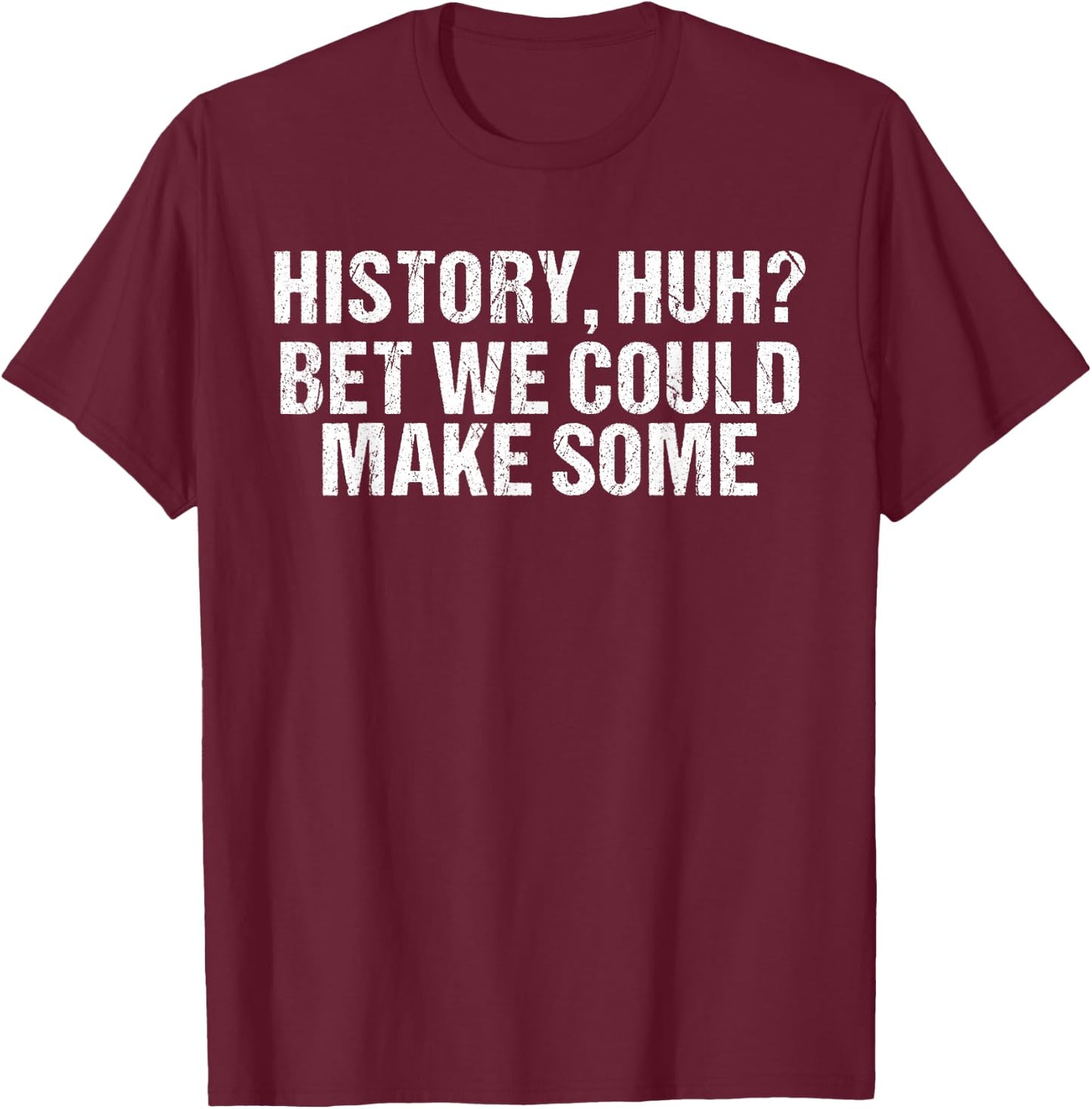 History Huh bet we could make some funny History T-Shirt - T-Shirt | Maroon