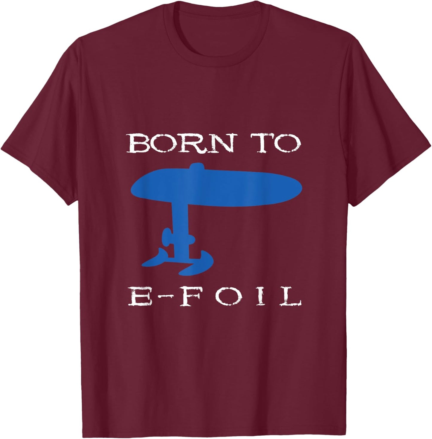 Born To E-Foil Electric Hydrofoil Surfboard Foiler Foil T-Shirt - T-Shirt | Maroon