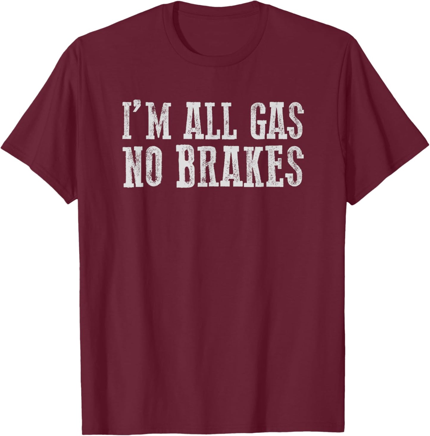 I'M ALL GAS NO BRAKES Relentless Bold Energetic Determined T-Shirt - T-Shirt | Maroon