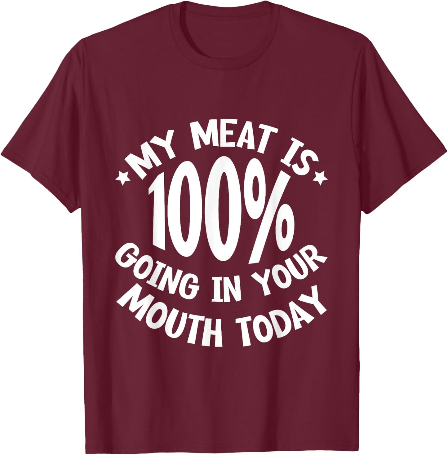 My Meat Is 100% Going In Your Mouth Today T-Shirt - T-Shirt | Maroon