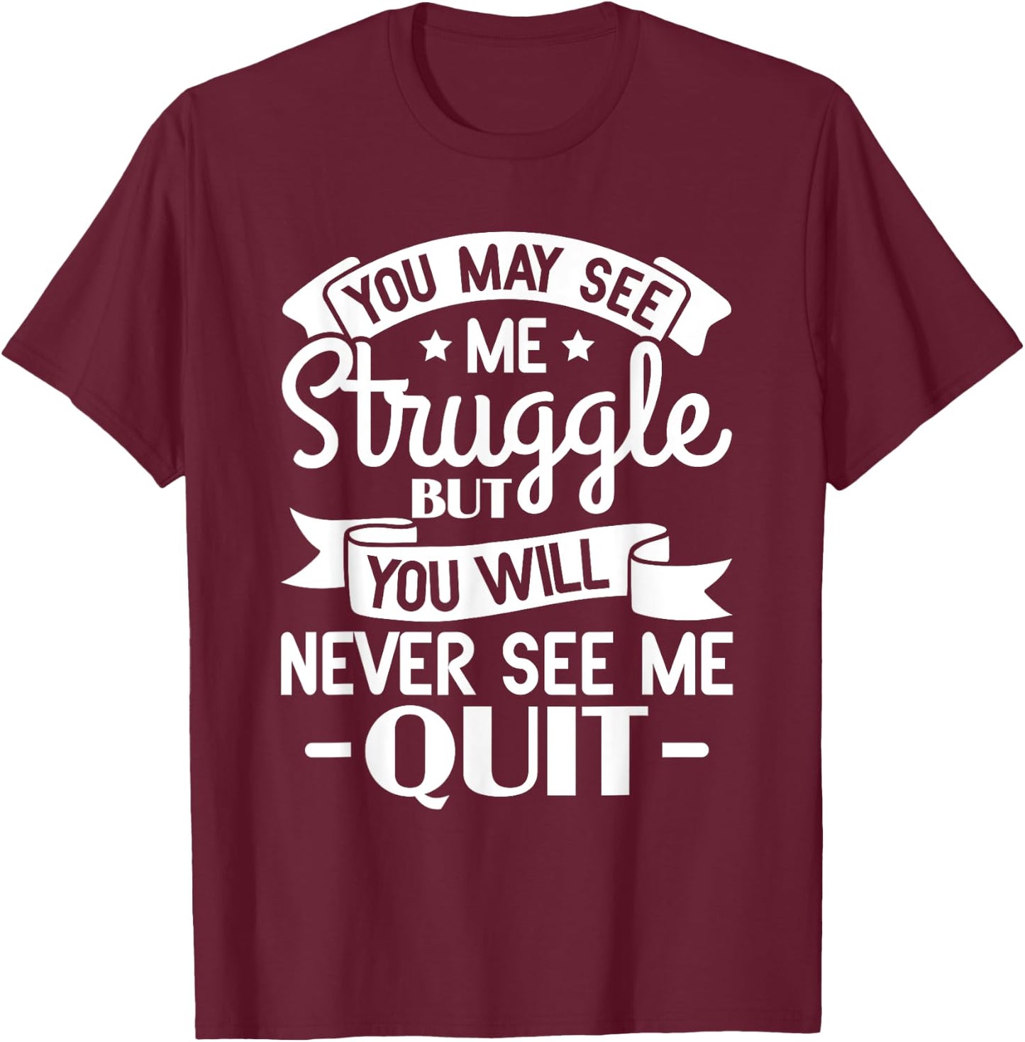 You may see me struggle but you will never see me quit T-Shirt - T-Shirt | Maroon