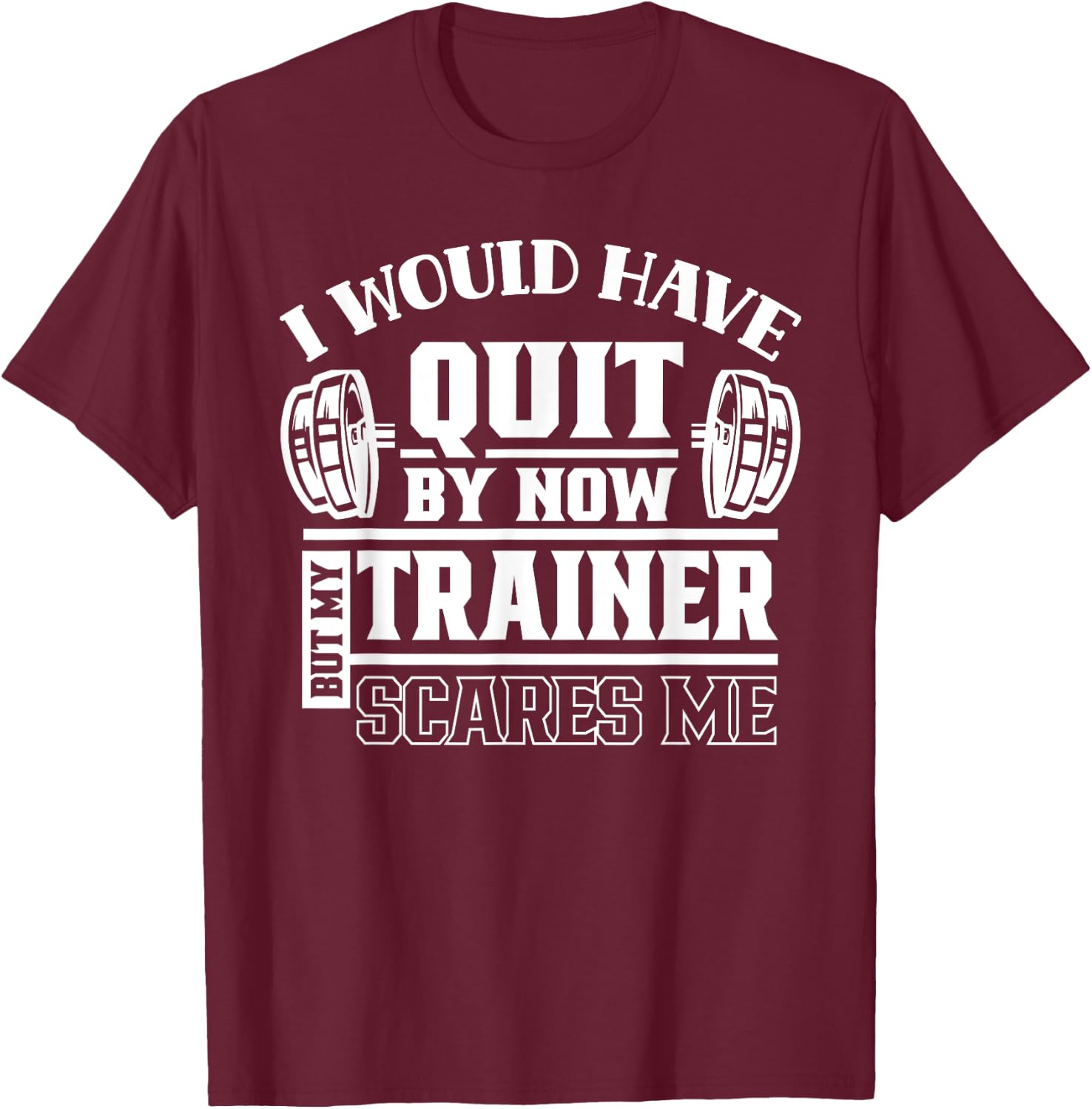 I Would Have Quit By Now But My Trainer Scares Me Workout T-Shirt - T-Shirt | Maroon