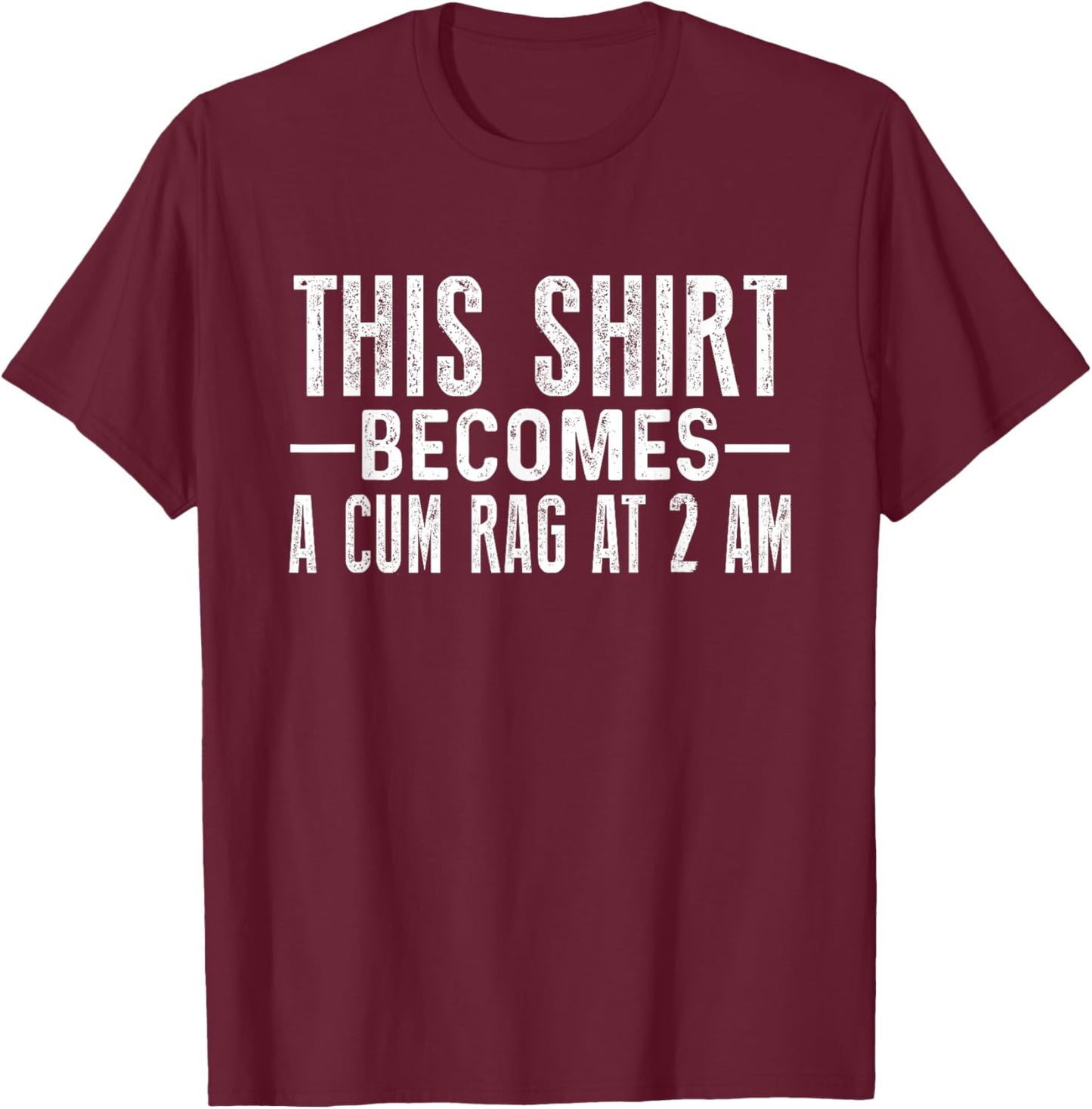 This Shirt Becomes A Cum Rag At 2 AM Funny Sayings T-Shirt - T-Shirt | Maroon