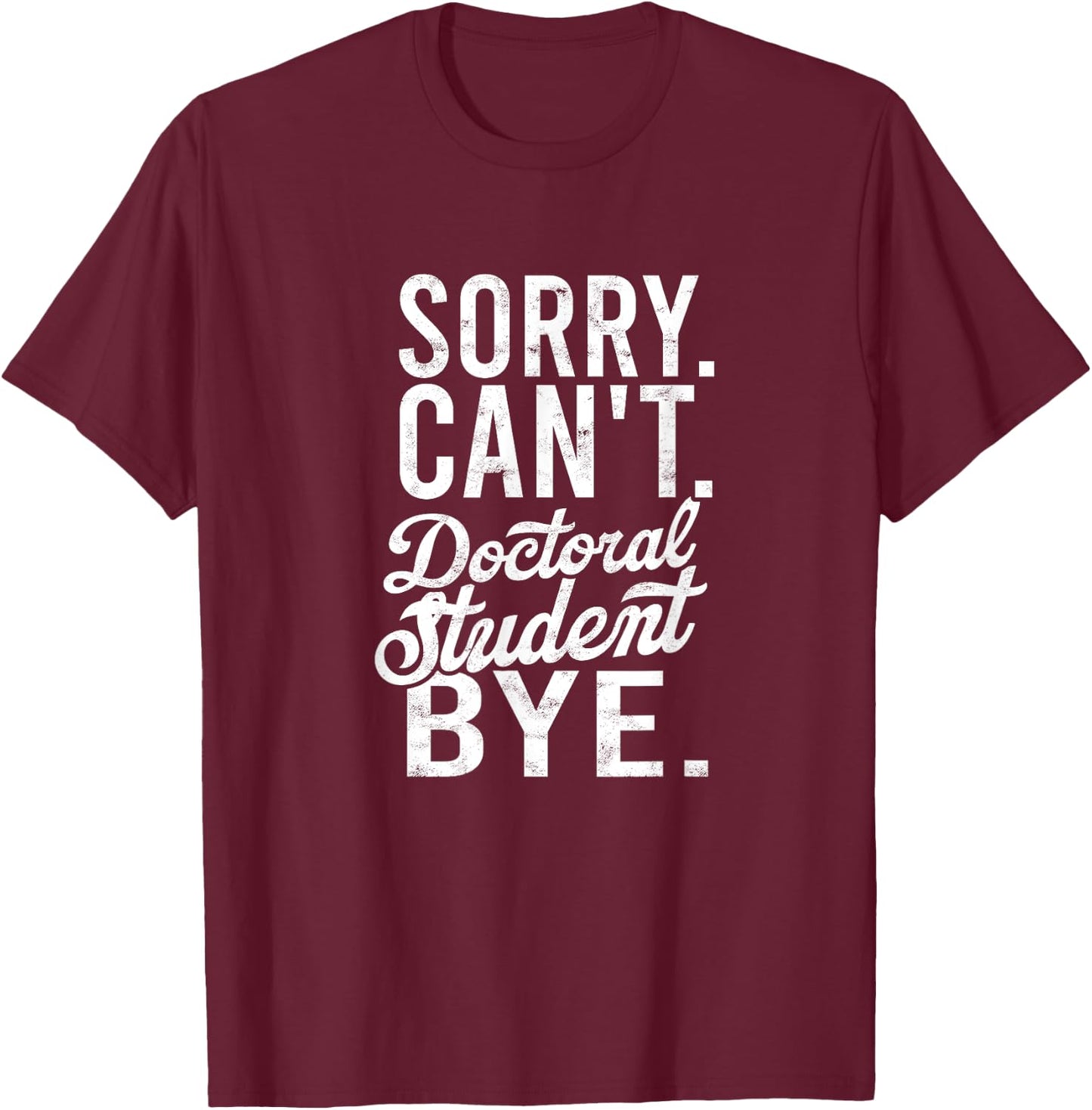Sorry. Can't. Doctoral student. Bye. - PHD Student Degree T-Shirt - T-Shirt | Maroon