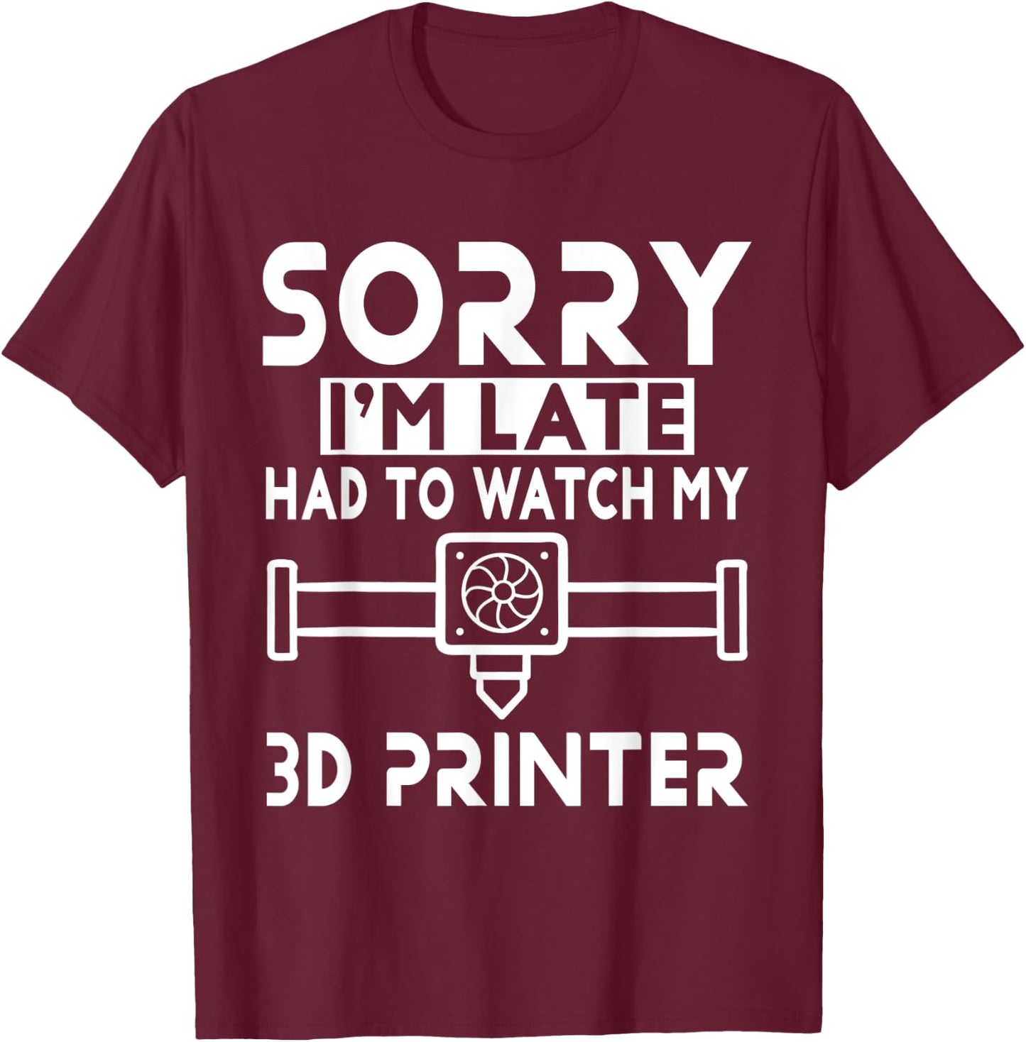 3D Printing - Sorry I'm Late Had To Watch My 3D Printer T-Shirt - T-Shirt | Maroon