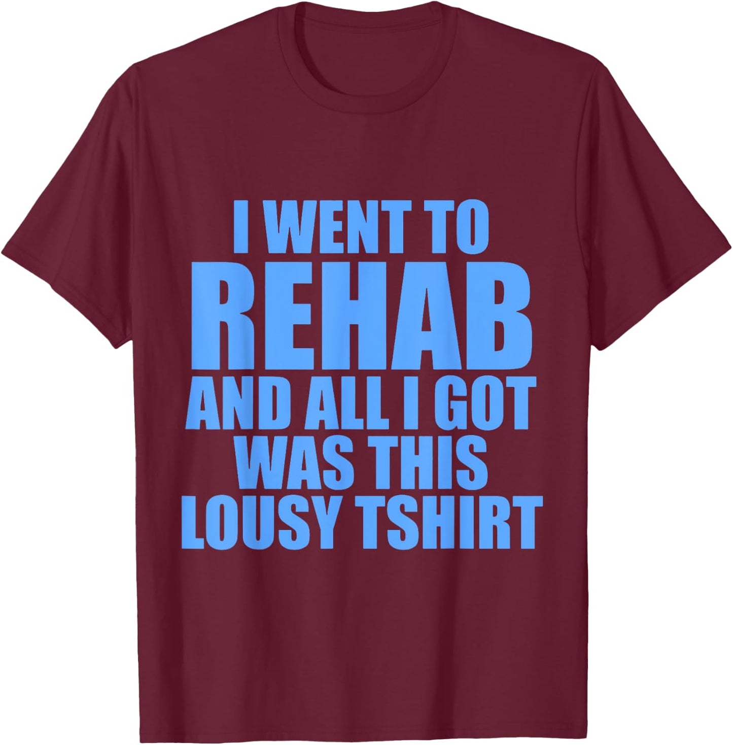I Went To Rehab And All I Got Was This Lousy T-Shirt - T-Shirt | Maroon