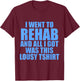 I Went To Rehab And All I Got Was This Lousy T-Shirt - T-Shirt | Maroon