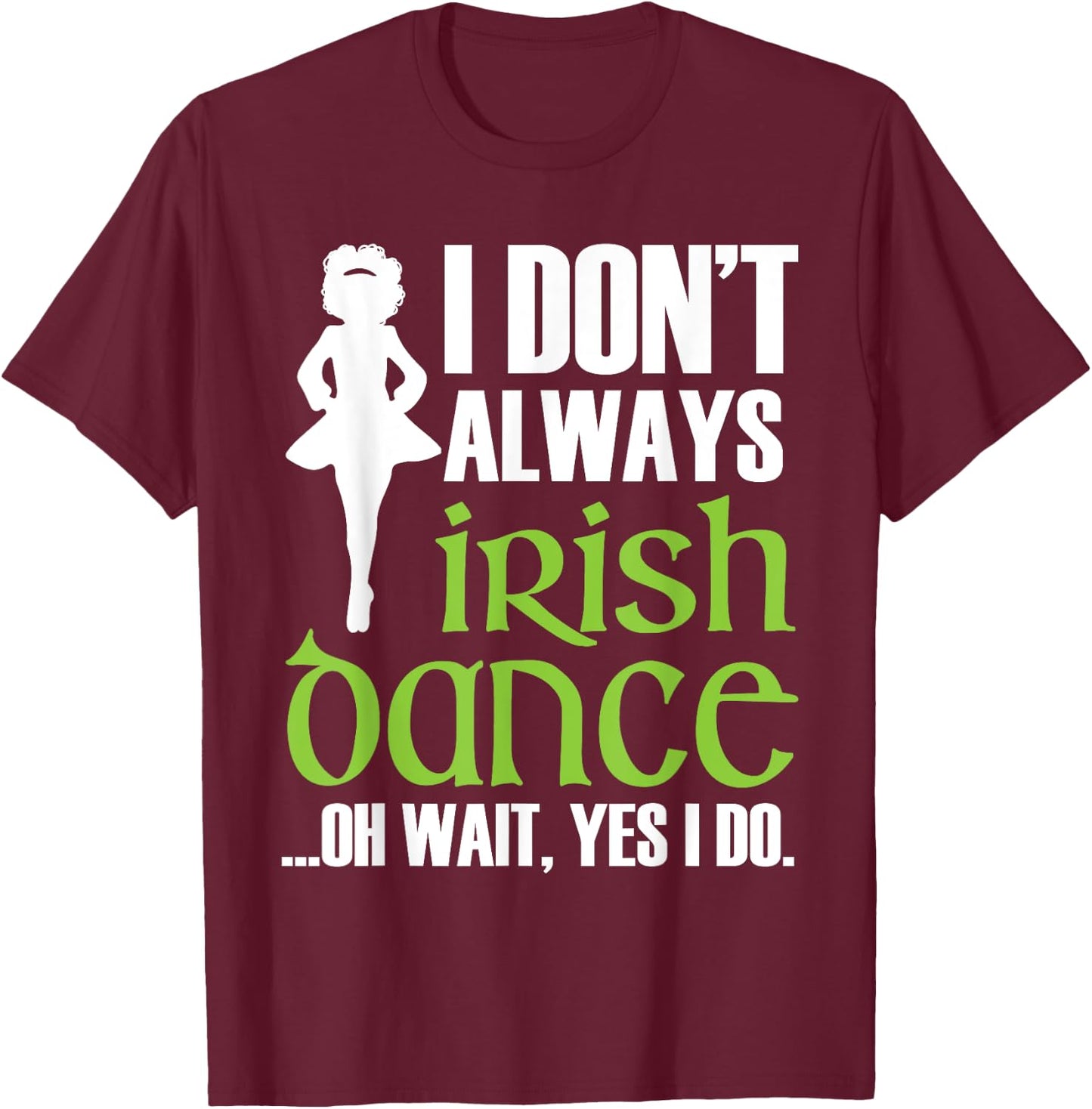 I Don't Always Irish Dance - Irish Dancer Ceili Reel Dance T-Shirt - T-Shirt | Maroon