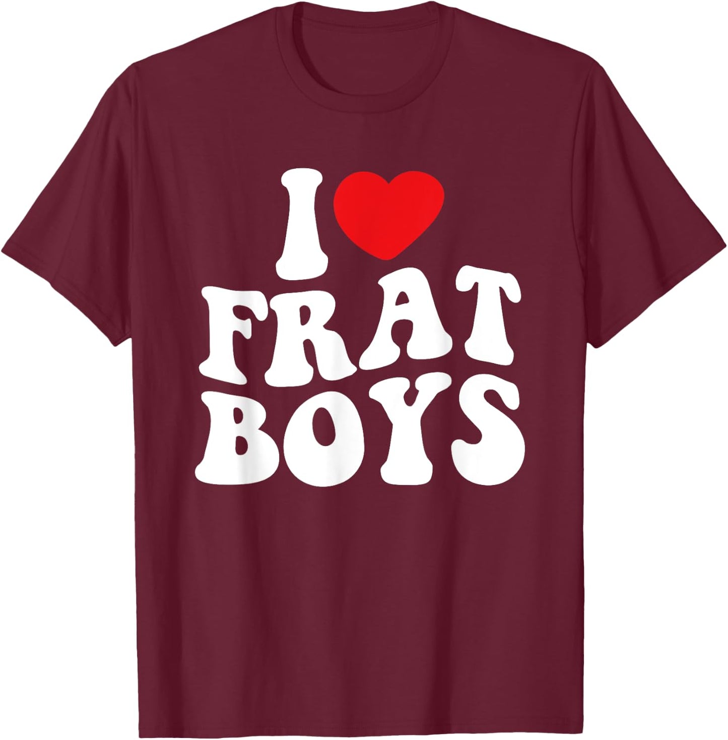 I Love Frat Boys Funny College Party Life College Student T-Shirt - T-Shirt | Maroon