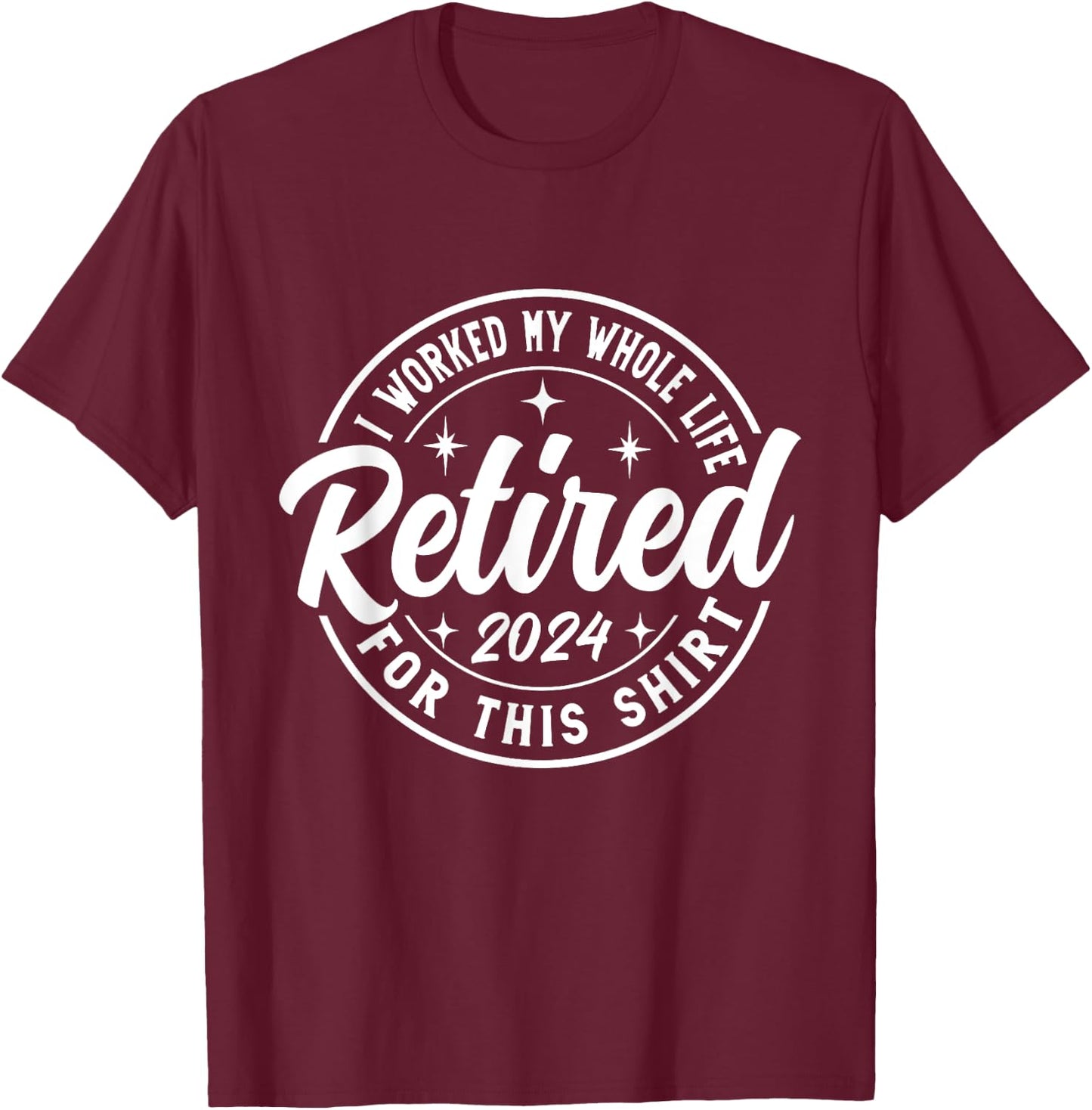 Retired 2024 I Worked My Whole Life For This retirement T-Shirt - T-Shirt | Maroon