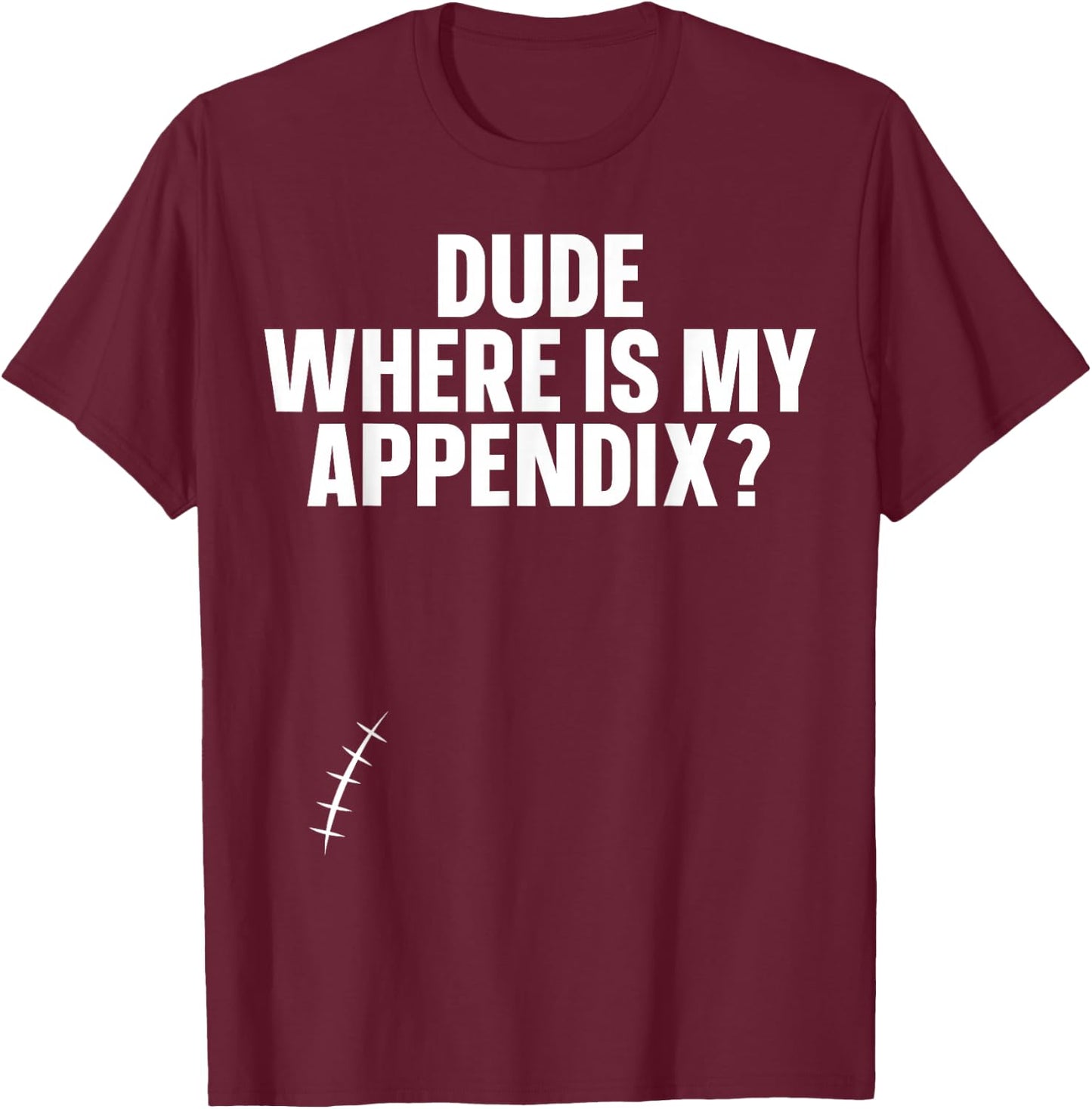 Dude Where Is My Appendix Appendix T-Shirt - T-Shirt | Maroon
