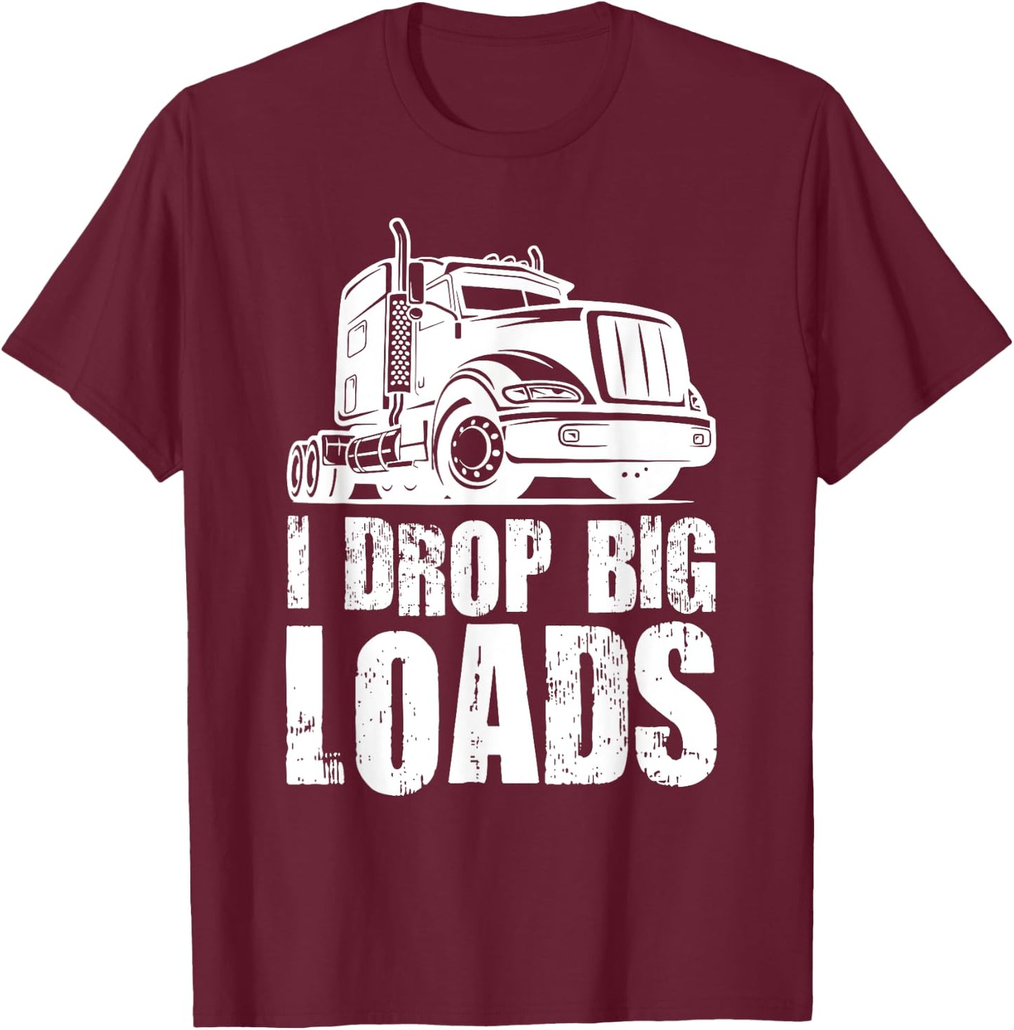I Drop Big Loads Funny Truck Loader T-Shirt - T-Shirt | Maroon
