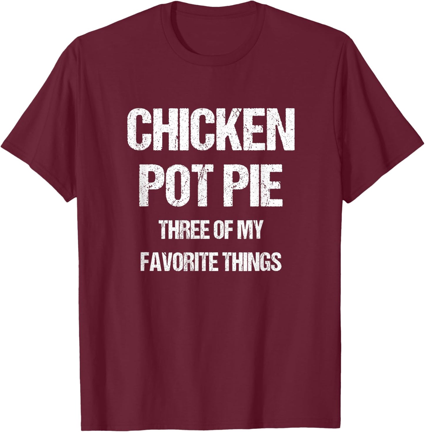 Chicken Pot Pie Three Of My Favorite Funny Sarcastic T-Shirt - T-Shirt | Maroon