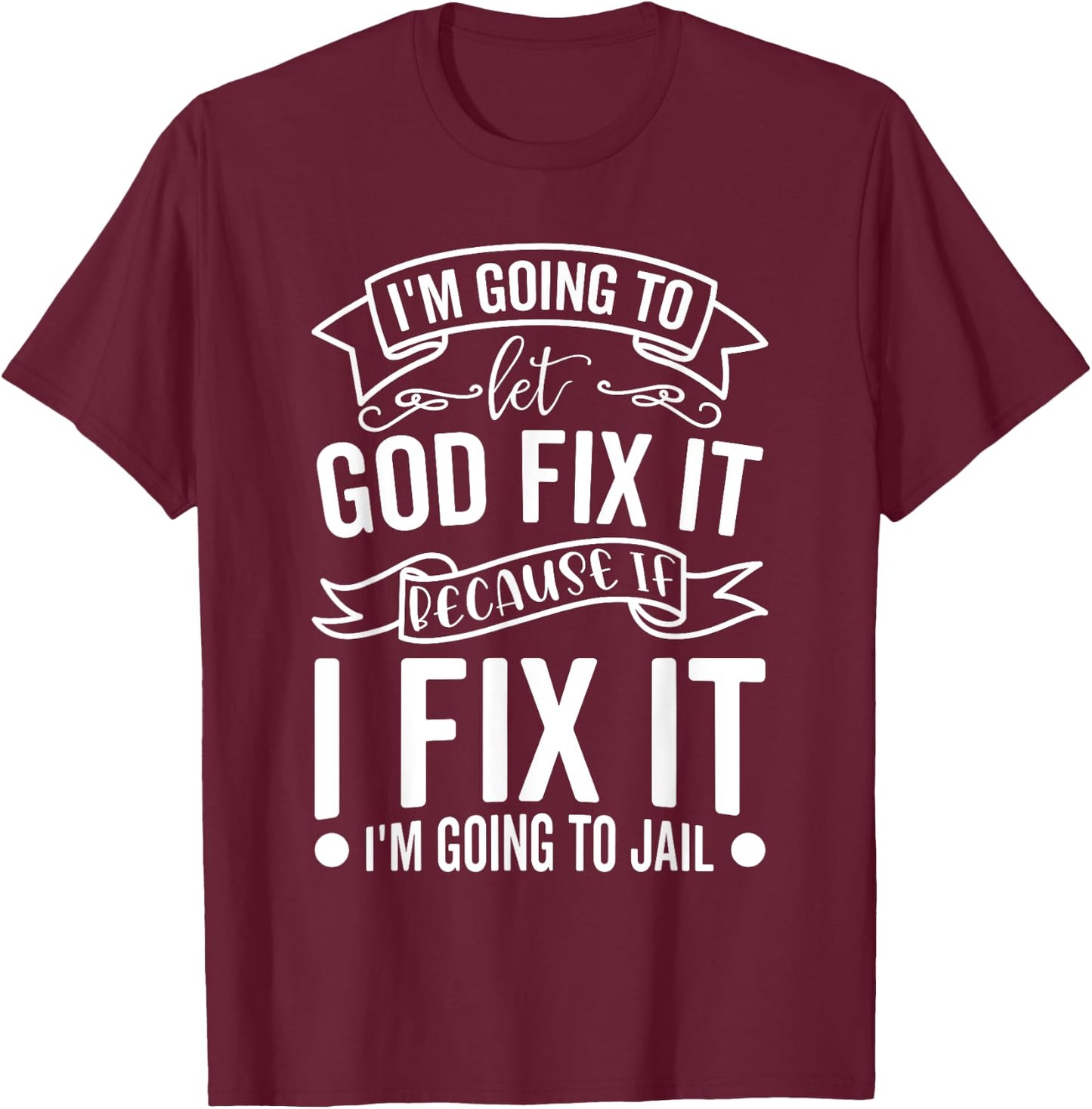 I'm Going To Let God Fix It If I Fix It I'm Going To Jail T-Shirt - T-Shirt | Maroon