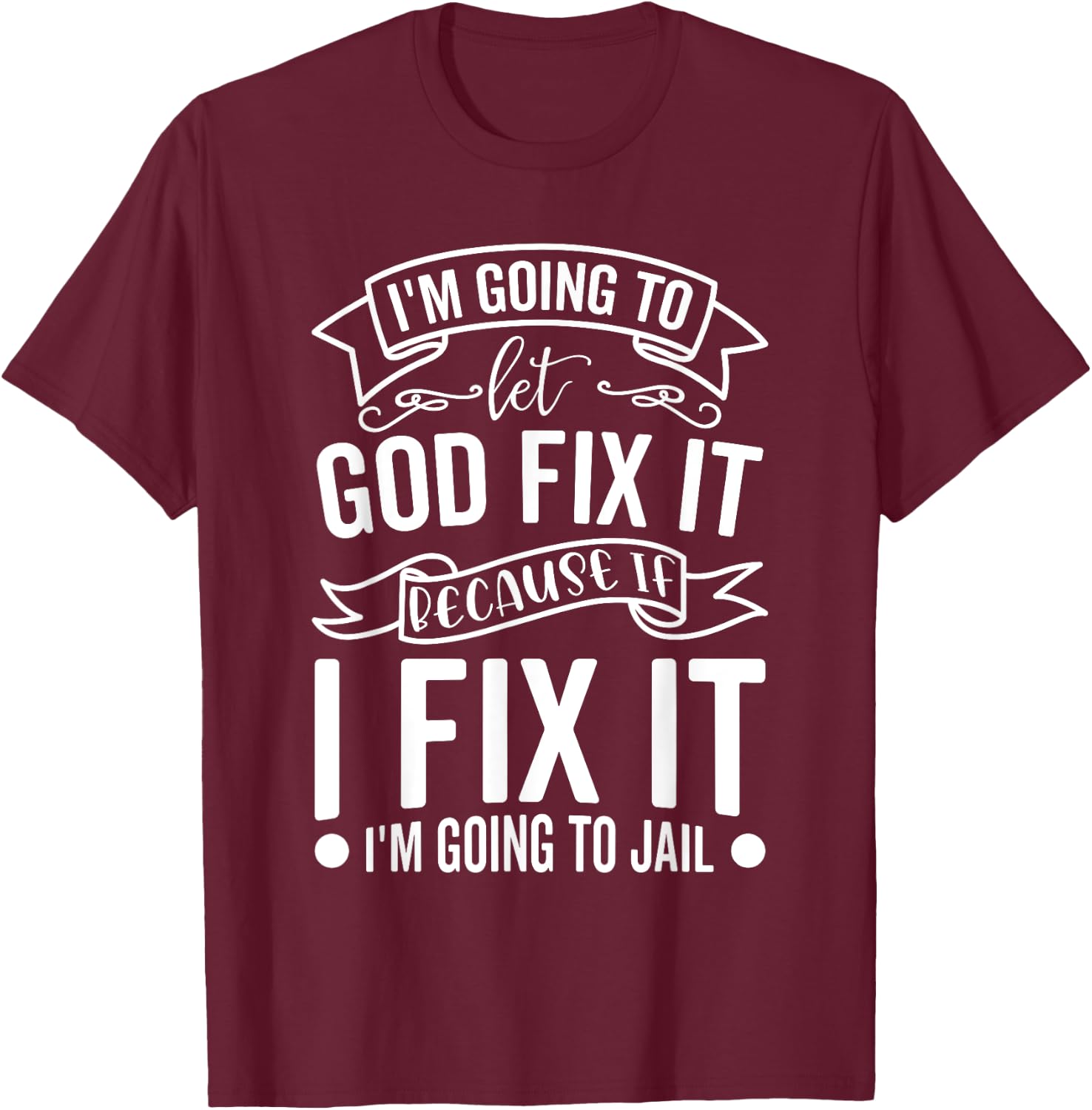 I'm Going To Let God Fix It If I Fix It I'm Going To Jail T-Shirt - T-Shirt | Maroon