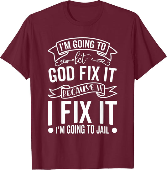 I'm Going To Let God Fix It If I Fix It I'm Going To Jail T-Shirt - T-Shirt | Maroon