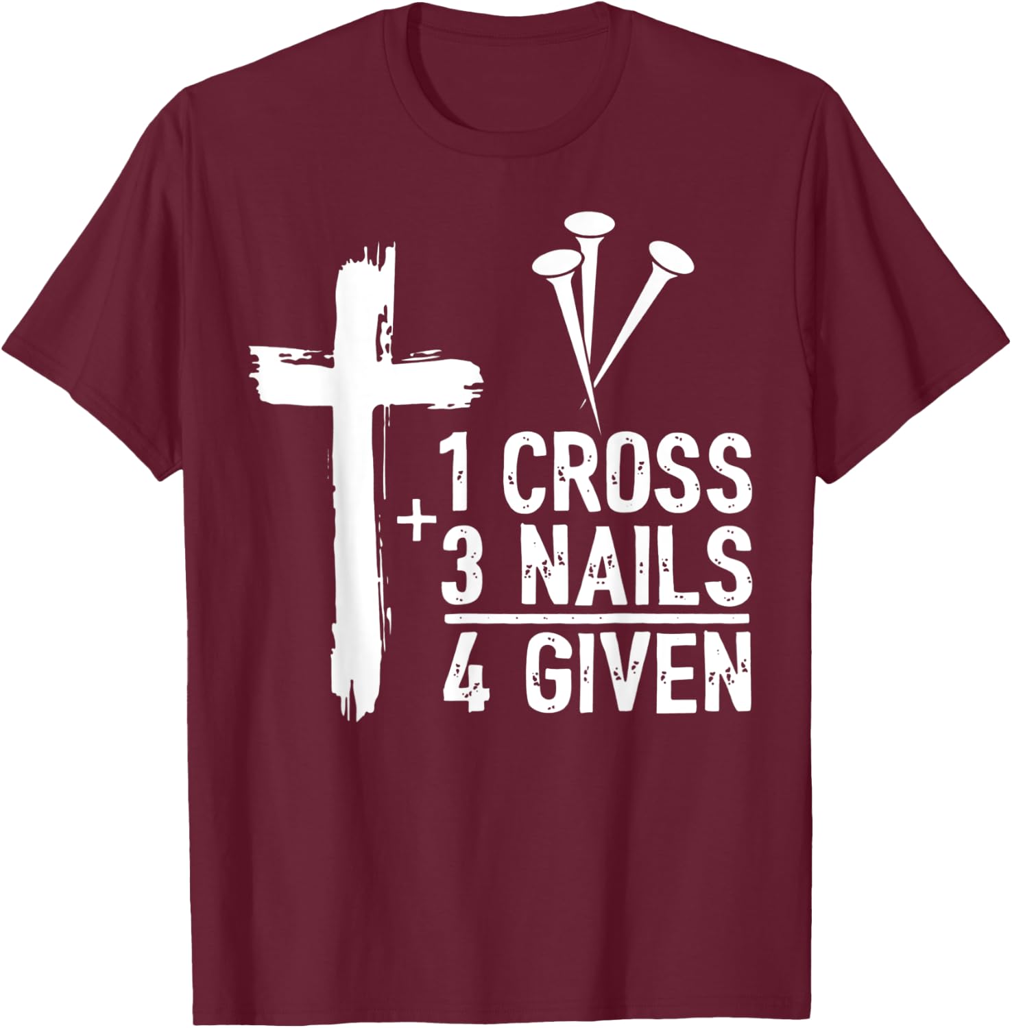 Christian Cross Faith 1 Cross 3 Nails 4 Given T-Shirt - T-Shirt | Maroon