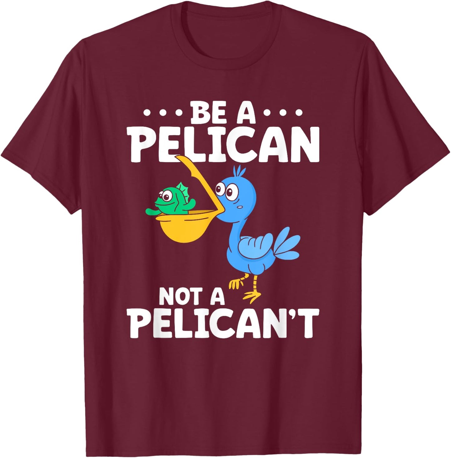 Be A Pelican Not A Pelican't Funny Pelican Lover T-Shirt - T-Shirt | Maroon