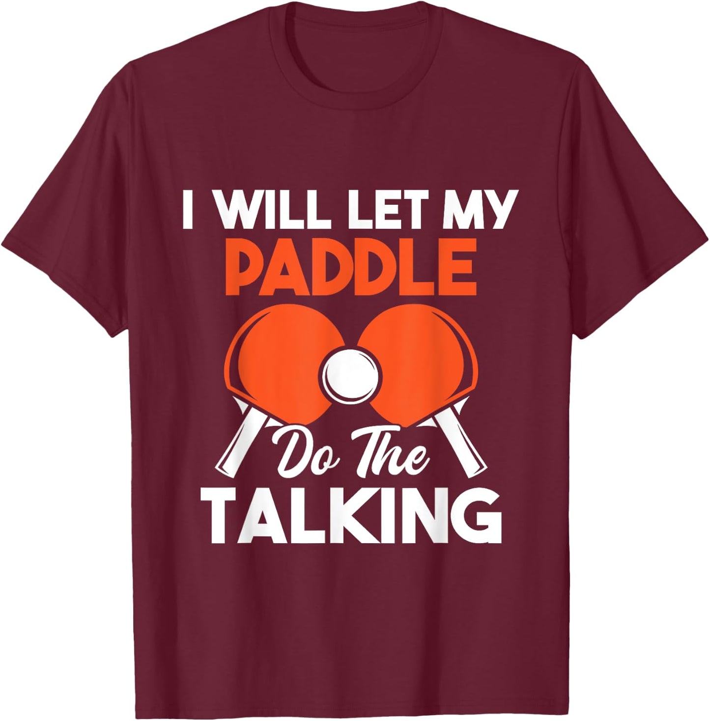 I Will Let My Paddle Do The Talking - Ping Pong Sports Lover T-Shirt - T-Shirt | Maroon