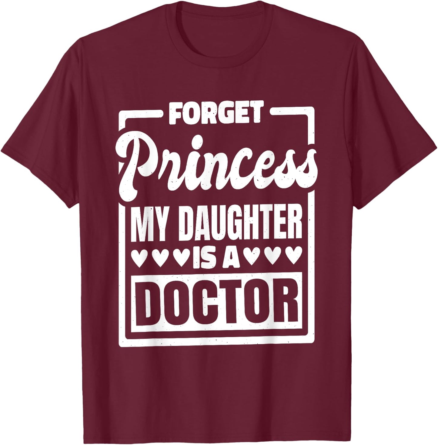 Forget Princess My Daughter Is A Doctor T-Shirt - T-Shirt | Maroon