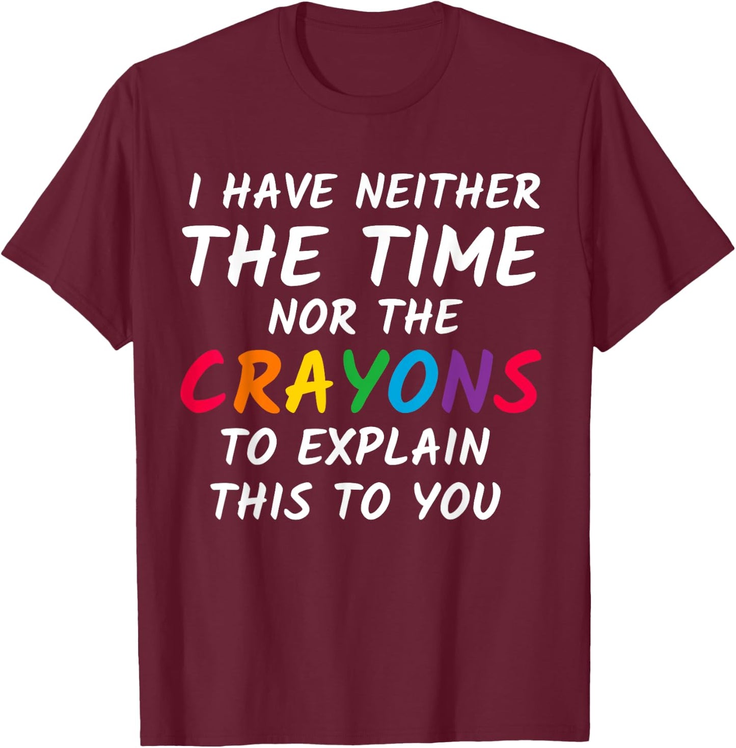Sarcastic Humor - I Have Neither the Time Nor the Crayons T-Shirt - T-Shirt | Maroon