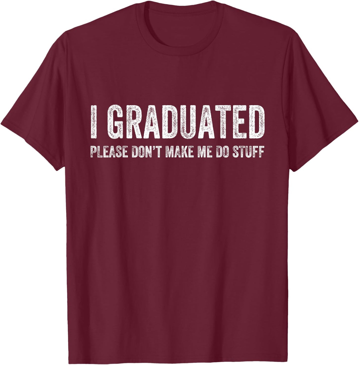 I Graduated Please Don’t Make Me Do Stuff Funny Graduation T-Shirt - T-Shirt | Maroon