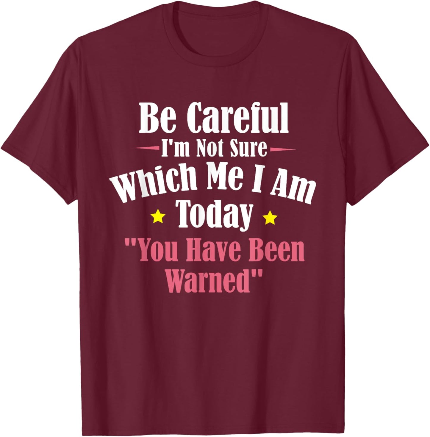 Be Careful I'm Not Sure Which Me I am Today You Have Been T-Shirt - T-Shirt | Maroon