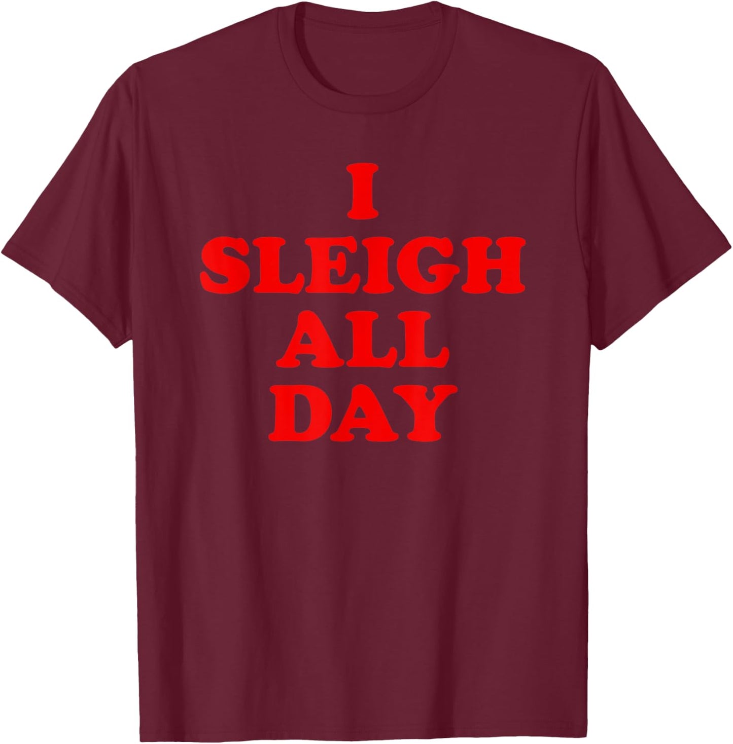 Sleigh All Day Shirt,I Sleigh All Day Top,I Sleigh All Day T-Shirt - T-Shirt | Maroon