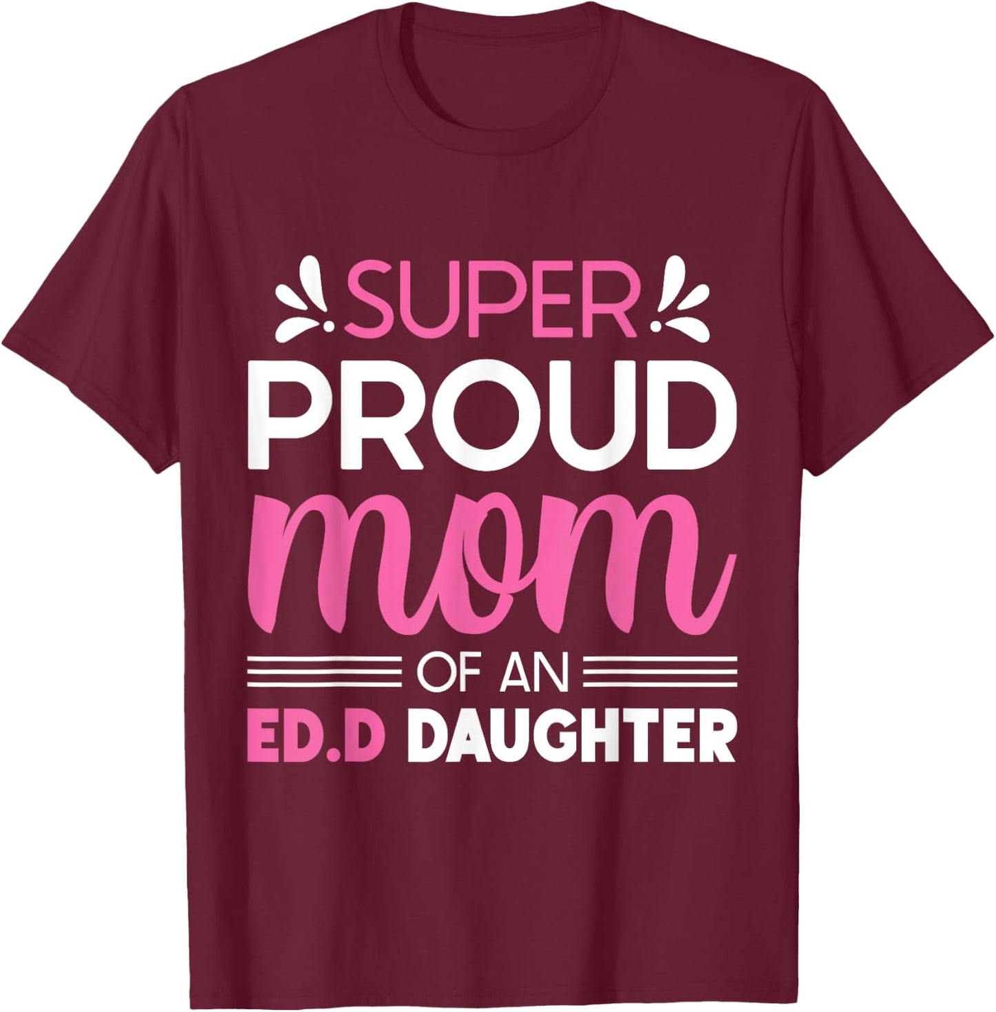 Super Proud Mom Of An Ed.D Daughter Doctor of Education Gift T-Shirt - T-Shirt | Maroon