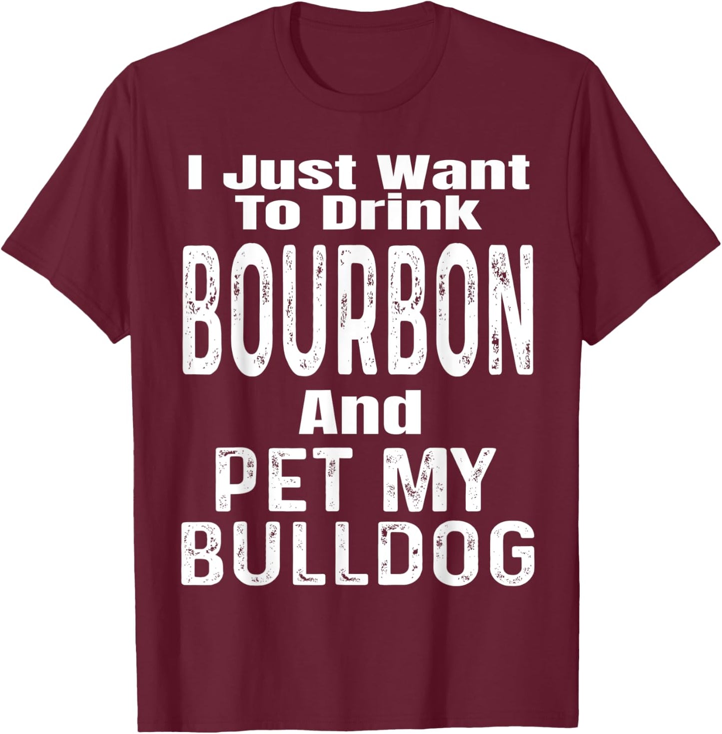 I Just Want To Drink Bourbon And Pet My Bulldog Dog Funny Men Women T-Shirt - T-Shirt | Maroon
