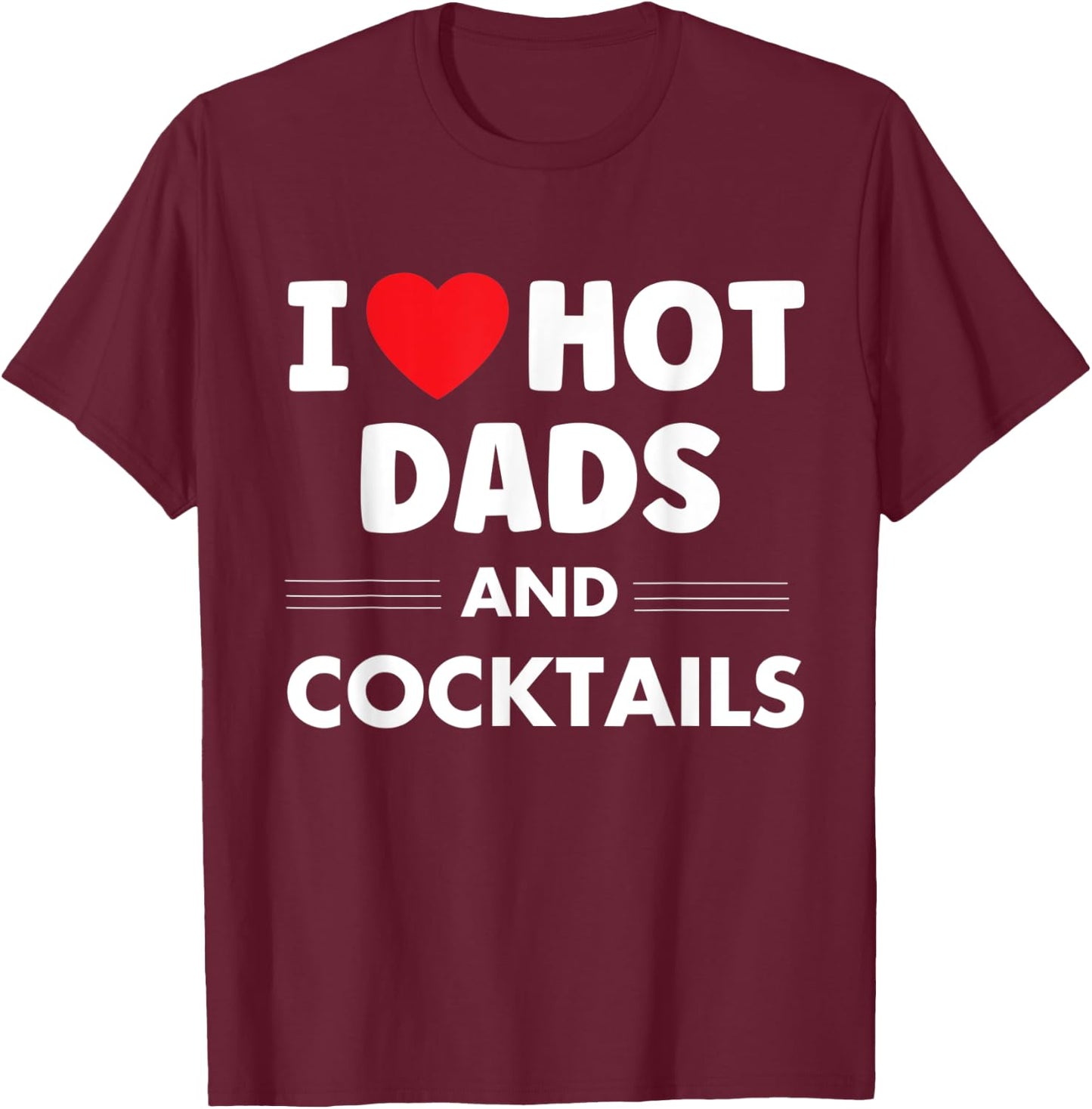 I Heart Hot Dads, I Love Hot Dads Funny Drinking Cocktails T-Shirt - T-Shirt | Maroon