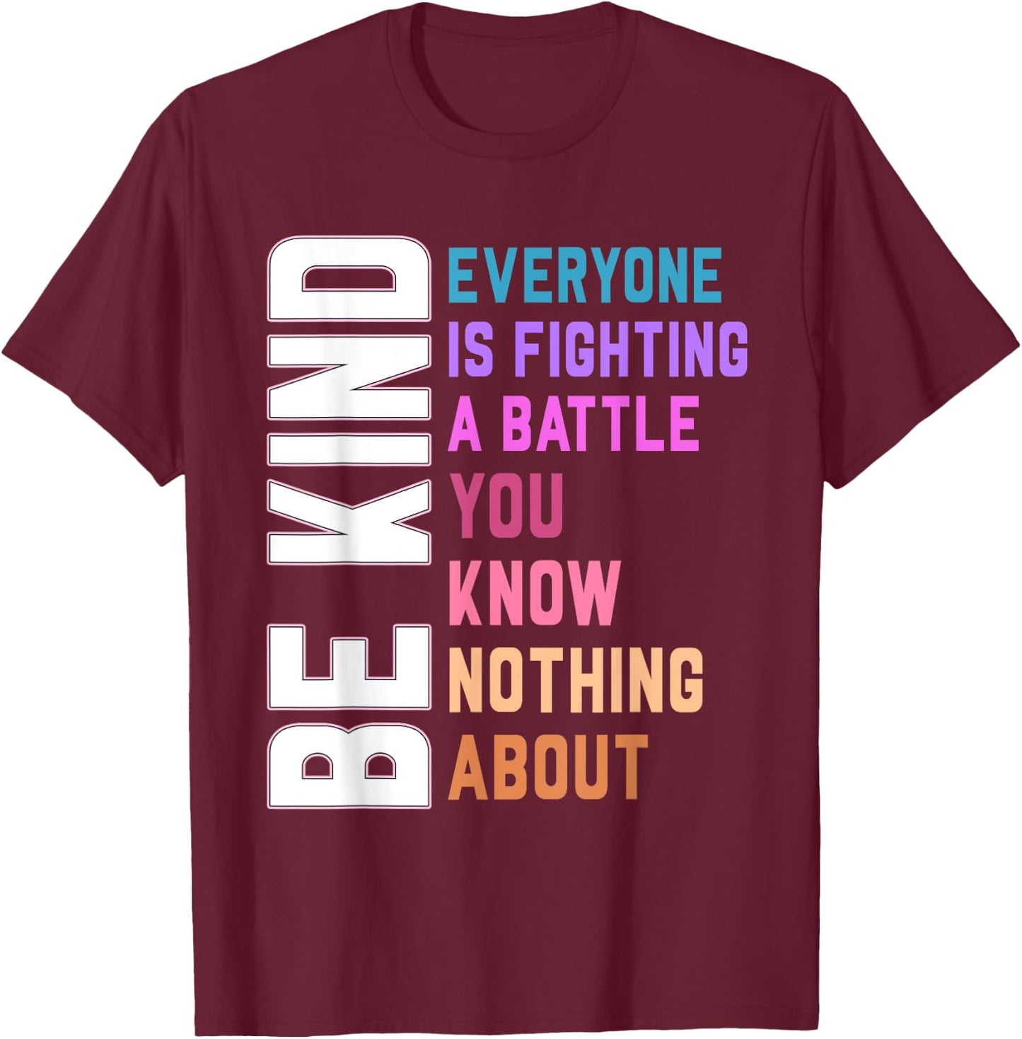 Be Kind Everyone Is Fighting A Battle You Know Nothing About T-Shirt - T-Shirt | Maroon