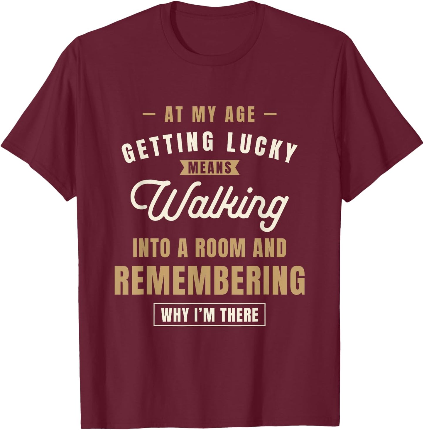 At My Age Getting Lucky Means Walking Into A Room - Funny T-Shirt - T-Shirt | Maroon