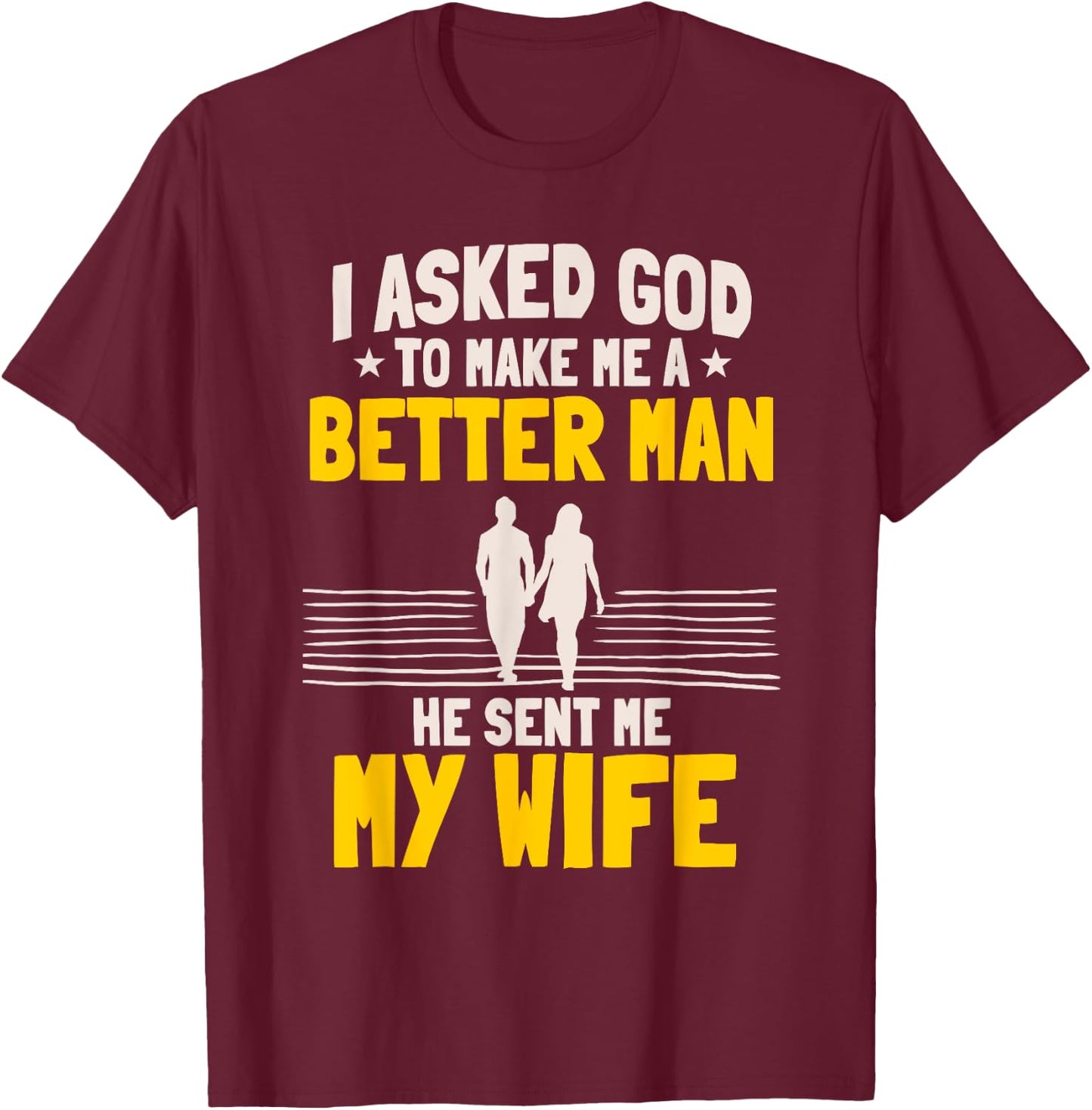 I Asked God To Make Me A Better Man He Sent Me My Wife T-Shirt - T-Shirt | Maroon