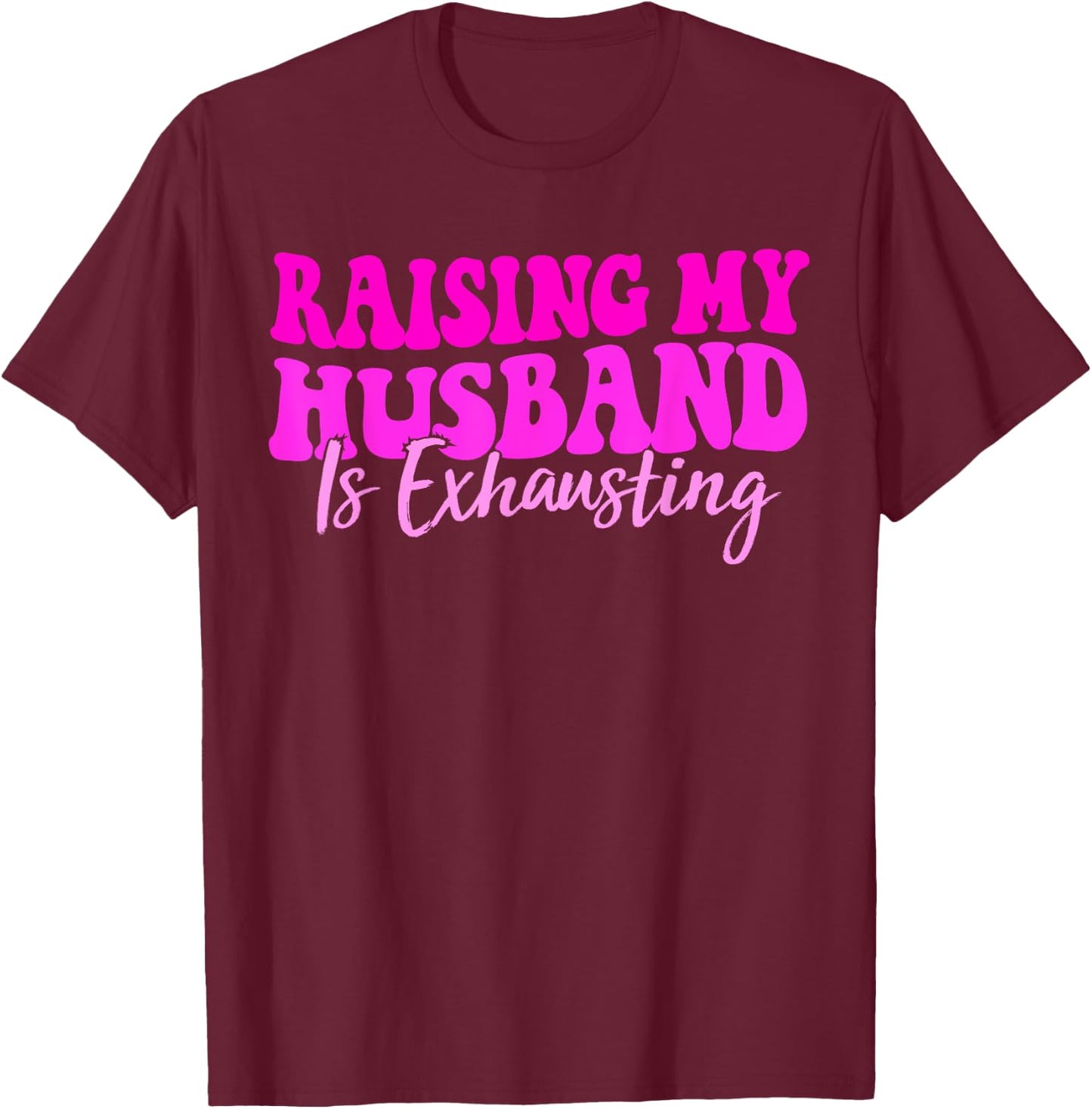 Women Raising My Husband is Exhausting Funny Saying T-Shirt - T-Shirt | Maroon