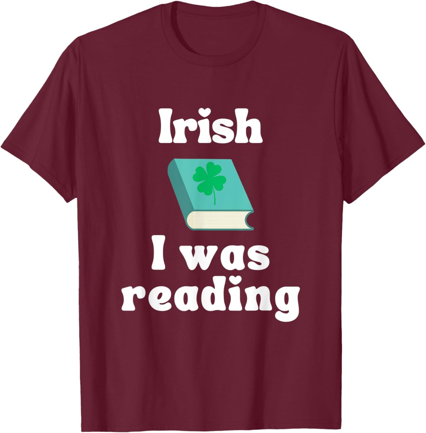 Funny St. Patricks Day Reading Shirt - Irish I was Reading T-Shirt - T-Shirt | Maroon