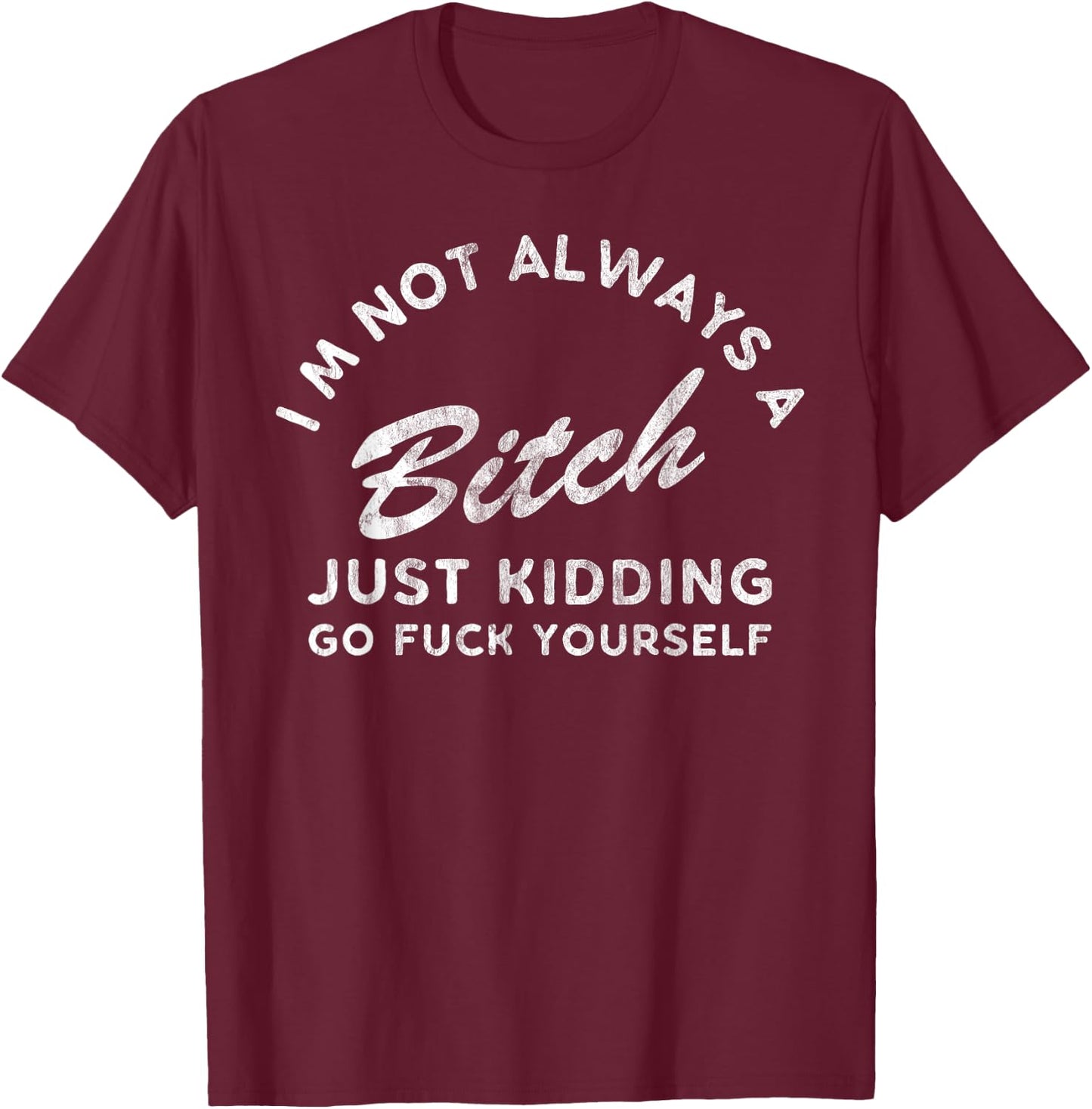 I'm Not Always A Bitch Just Kidding Go Fuck Yourself Female T-Shirt - T-Shirt | Maroon