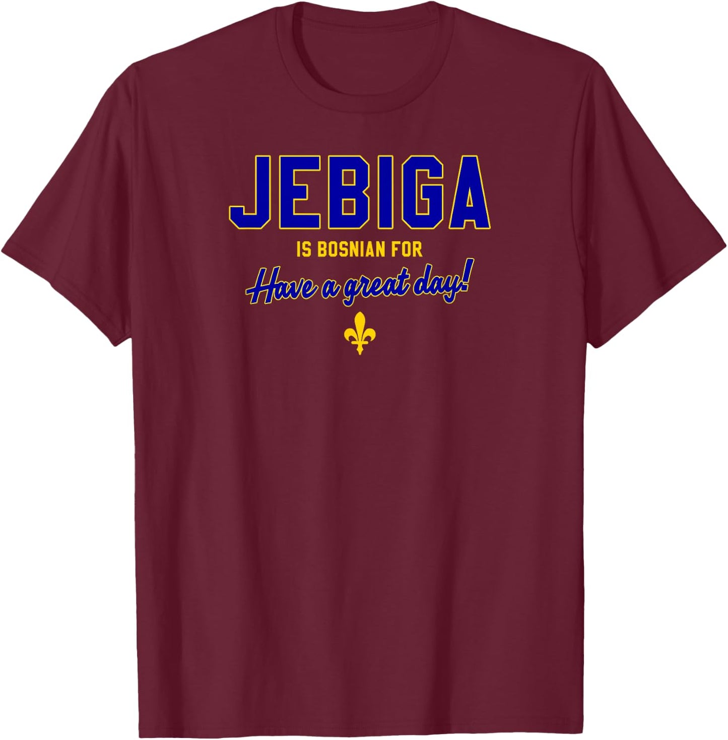 JEBIGA is Bosnian for Have A Nice Day Funny Bosnia Flag Gift T-Shirt - T-Shirt | Maroon