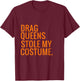 Halloween Drag Queens Stole My Costume T-Shirt - T-Shirt | Maroon