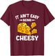 It Aint Easy Being Cheesy T-Shirt - T-Shirt | Maroon