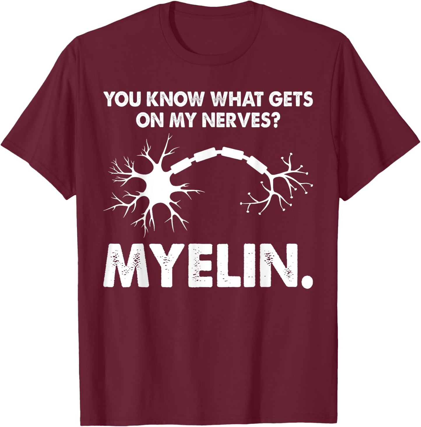 You Know What Gets On My Nerves Myelin Funny Neurologist T-Shirt - T-Shirt | Maroon