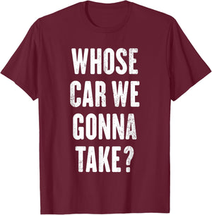 Whose Car We Gonna Take ? T-Shirt - T-Shirt | Maroon