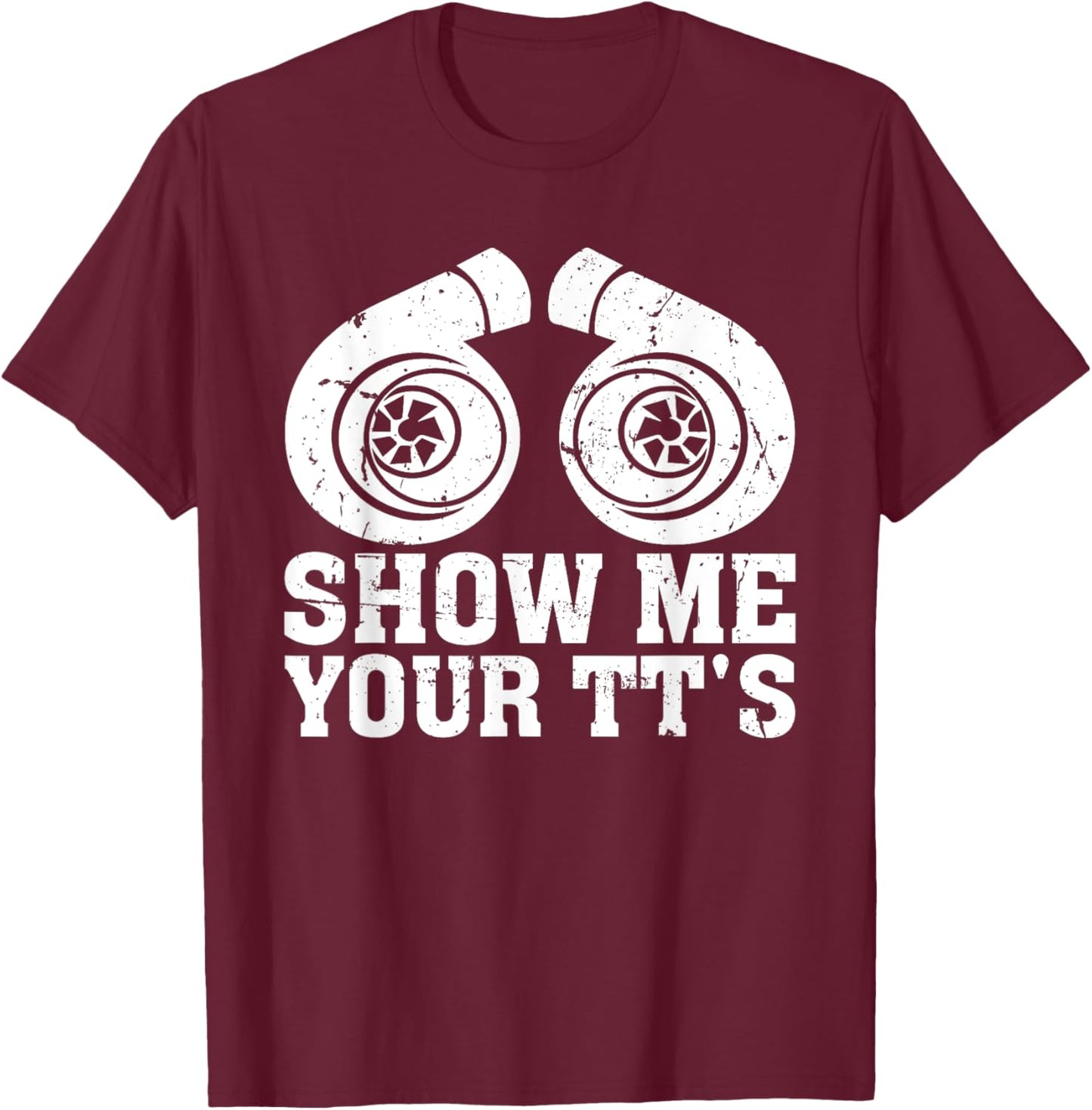 Show Me Your TT's - Funny Twin Turbo Car Enthusiast T-Shirt - T-Shirt | Maroon
