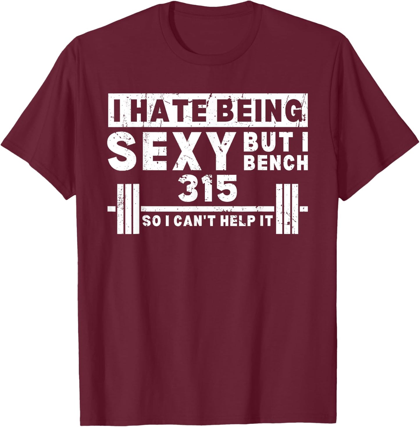 I Hate Being Sexy But I Bench 315 So I Can't Help It T-Shirt - T-Shirt | Maroon