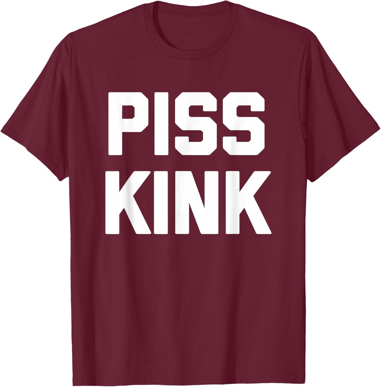 Piss Kink - Funny Saying Sarcastic Humor Cute Cool Novelty T-Shirt - T-Shirt | Maroon